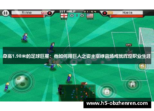 身高1.98米的足球巨星：他如何用巨人之姿主宰绿茵场成就辉煌职业生涯