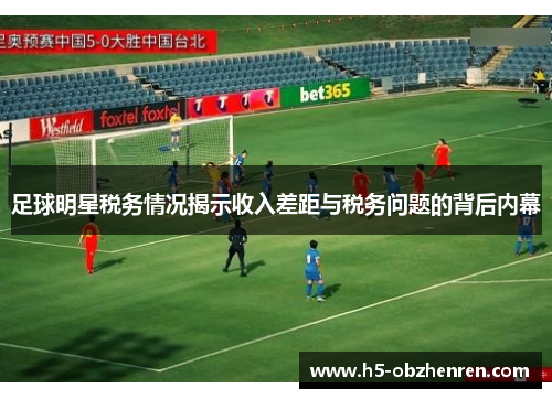 足球明星税务情况揭示收入差距与税务问题的背后内幕