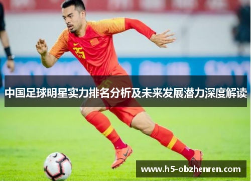 中国足球明星实力排名分析及未来发展潜力深度解读