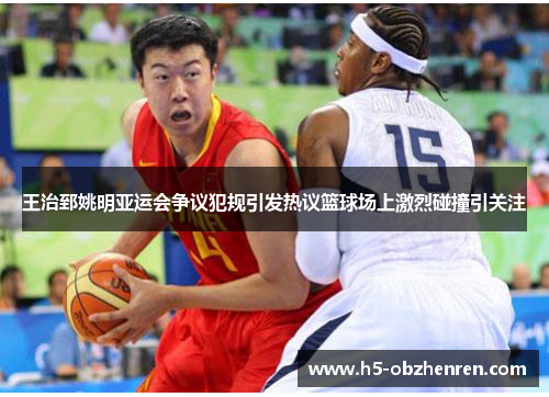 王治郅姚明亚运会争议犯规引发热议篮球场上激烈碰撞引关注