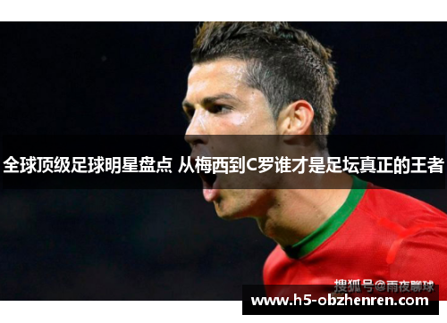 全球顶级足球明星盘点 从梅西到C罗谁才是足坛真正的王者