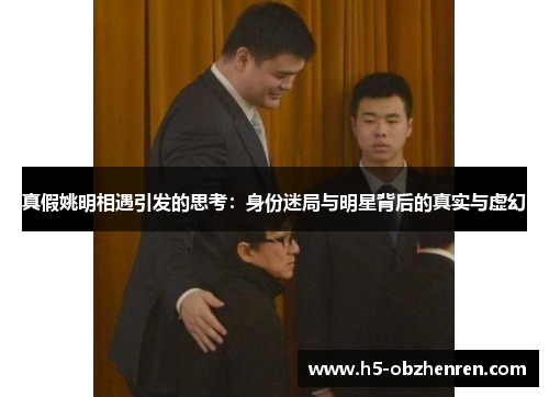 真假姚明相遇引发的思考：身份迷局与明星背后的真实与虚幻