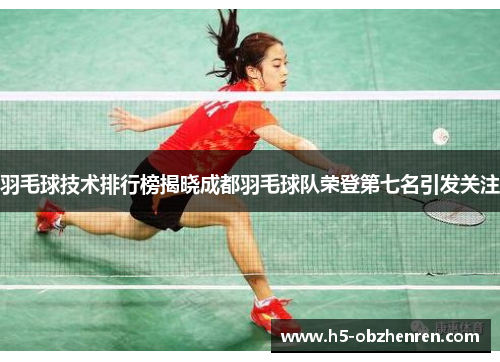 羽毛球技术排行榜揭晓成都羽毛球队荣登第七名引发关注