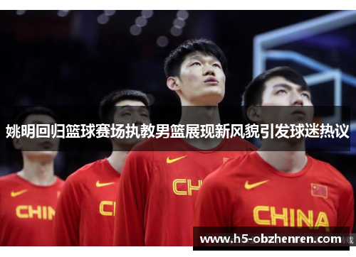 姚明回归篮球赛场执教男篮展现新风貌引发球迷热议