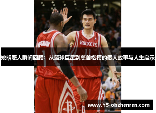 姚明感人瞬间回顾：从篮球巨星到慈善楷模的感人故事与人生启示