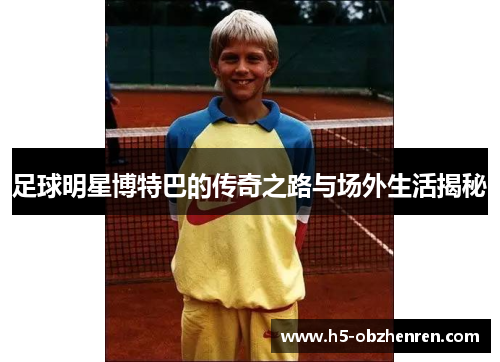 足球明星博特巴的传奇之路与场外生活揭秘