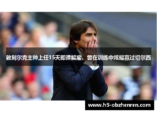 敦刻尔克主帅上任15天即遭解雇，曾在训练中炫耀赢过切尔西