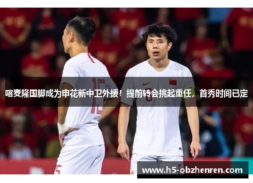 喀麦隆国脚成为申花新中卫外援！提前转会挑起重任，首秀时间已定