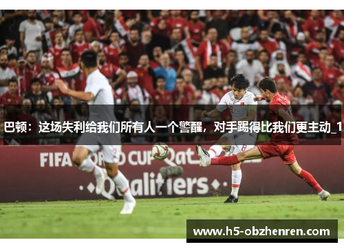 巴顿：这场失利给我们所有人一个警醒，对手踢得比我们更主动_1