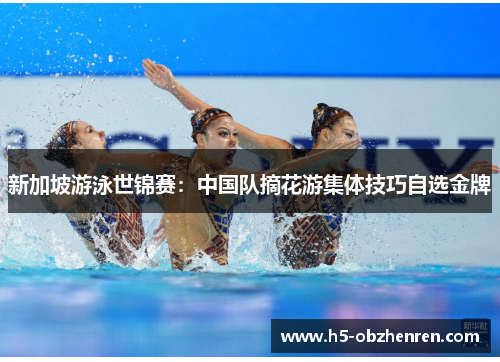 新加坡游泳世锦赛：中国队摘花游集体技巧自选金牌